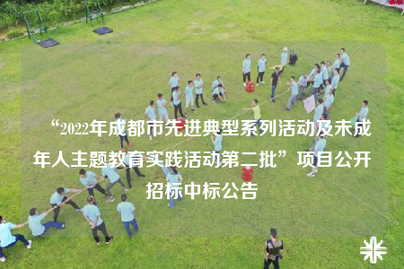 “2022年成都市先進(jìn)典型系列活動及未成年人主題教育實踐活動第二批”項目公開招標(biāo)中標(biāo)公告