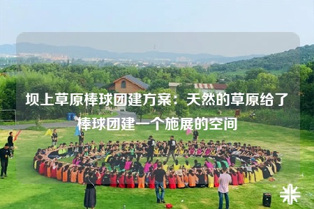 壩上草原棒球團(tuán)建方案：天然的草原給了棒球團(tuán)建一個(gè)施展的空間