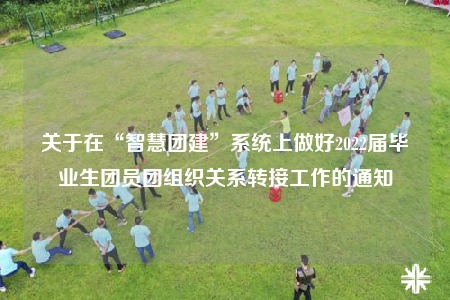 關(guān)于在“智慧團建”系統(tǒng)上做好2022屆畢業(yè)生團員團組織關(guān)系轉(zhuǎn)接工作的通知