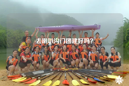 去喇叭溝門團(tuán)建好嗎？