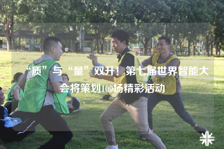 “質(zhì)”與“量”雙升！第七屆世界智能大會(huì)將策劃100場精彩活動(dòng)