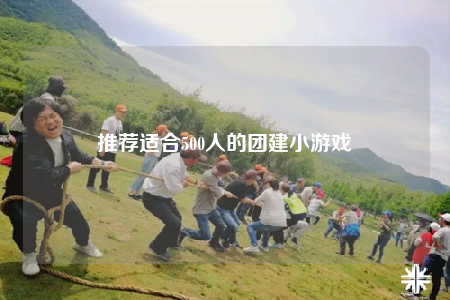 推薦適合500人的團(tuán)建小游戲