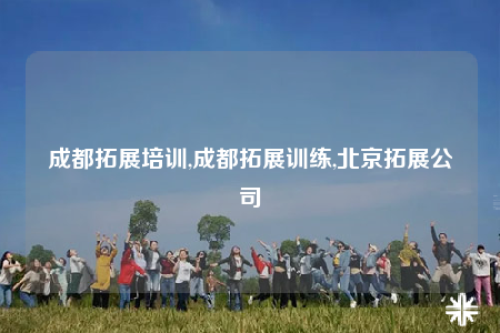 成都拓展培訓(xùn),成都拓展訓(xùn)練,北京拓展公司