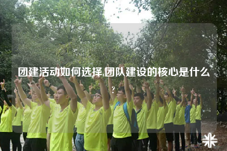 團建活動如何選擇,團隊建設(shè)的核心是什么?