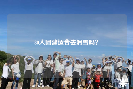 30人團(tuán)建適合去滑雪嗎？