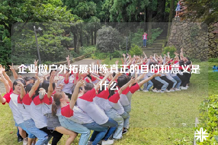 企業(yè)做戶外拓展訓(xùn)練真正的目的和意義是什么