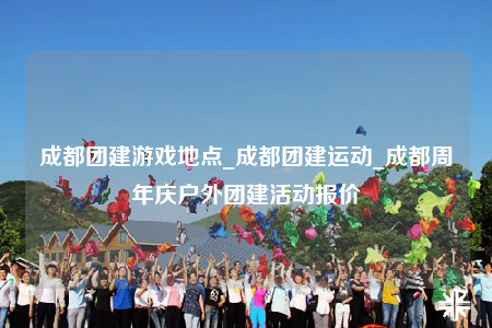 成都團(tuán)建游戲地點(diǎn)_成都團(tuán)建運(yùn)動_成都周年慶戶外團(tuán)建活動報(bào)價(jià)