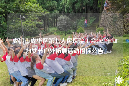 成都市成華區(qū)第七人民醫(yī)院工會(huì)2023年3.8婦女節(jié)戶外拓展活動(dòng)招標(biāo)公告