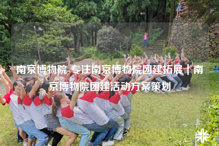 南京博物院-專注南京博物院團(tuán)建拓展｜南京博物院團(tuán)建活動(dòng)方案策劃