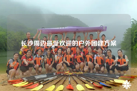 長沙周邊最受歡迎的戶外團建方案