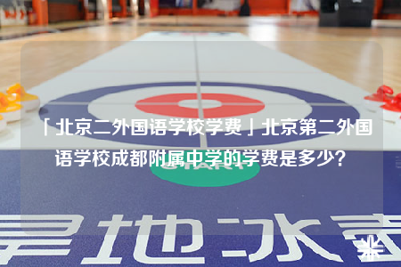 「北京二外國語學校學費」北京第二外國語學校成都附屬中學的學費是多少？
