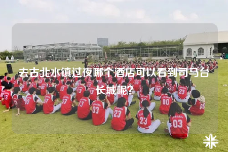 去古北水鎮(zhèn)過夜哪個(gè)酒店可以看到司馬臺長城呢？