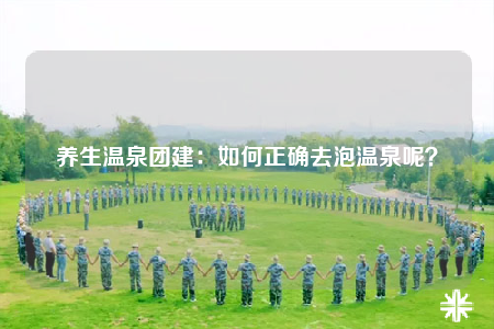 養(yǎng)生溫泉團(tuán)建：如何正確去泡溫泉呢？