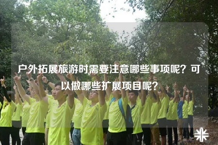 戶外拓展旅游時需要注意哪些事項呢？可以做哪些擴展項目呢？