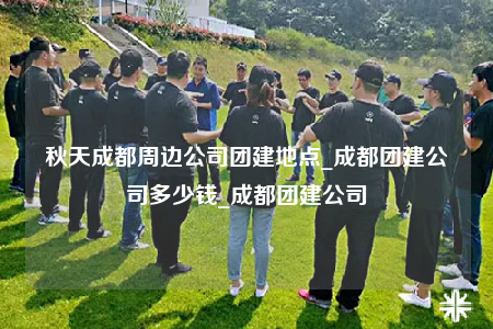 秋天成都周邊公司團(tuán)建地點(diǎn)_成都團(tuán)建公司多少錢_成都團(tuán)建公司