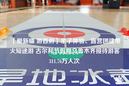 【愛新疆 游首府】親子體驗(yàn)、露營團(tuán)建帶火短途游 古爾邦節(jié)假期烏魯木齊接待游客311.76萬人次