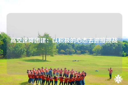 高空速降團建：以積極的心態(tài)去迎接挑戰(zhàn)