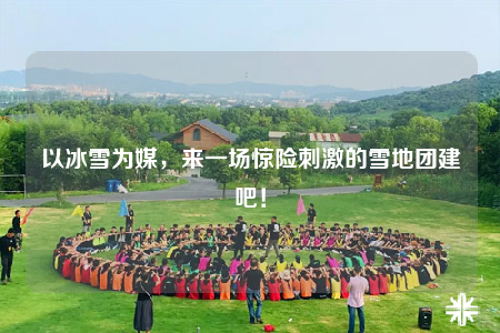 以冰雪為媒，來(lái)一場(chǎng)驚險(xiǎn)刺激的雪地團(tuán)建吧！