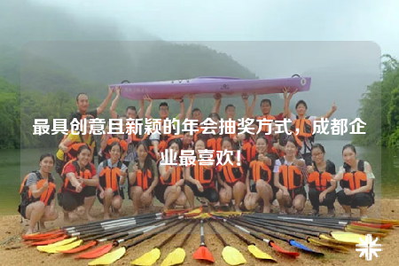 最具創(chuàng)意且新穎的年會抽獎方式，成都企業(yè)最喜歡！