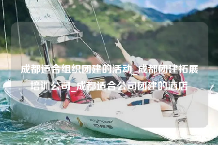 成都適合組織團(tuán)建的活動(dòng)_成都團(tuán)建拓展培訓(xùn)公司_成都適合公司團(tuán)建的酒店