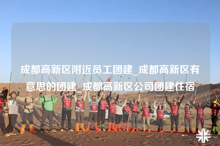 成都高新區(qū)附近員工團(tuán)建_成都高新區(qū)有意思的團(tuán)建_成都高新區(qū)公司團(tuán)建住宿