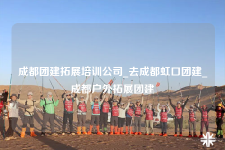 成都團建拓展培訓公司_去成都虹口團建_成都戶外拓展團建