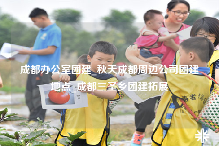 成都辦公室團建_秋天成都周邊公司團建地點_成都三圣鄉(xiāng)團建拓展