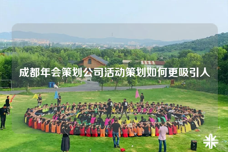 成都年會(huì)策劃公司活動(dòng)策劃如何更吸引人