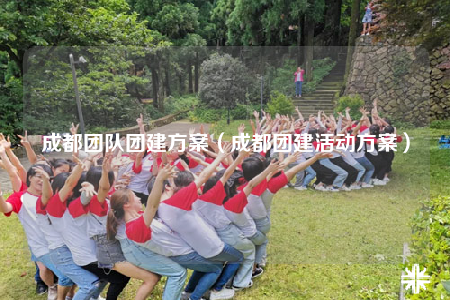 成都團(tuán)隊(duì)團(tuán)建方案（成都團(tuán)建活動(dòng)方案）