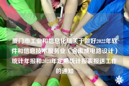 廈門(mén)市工業(yè)和信息化局關(guān)于做好2022年軟件和信息技術(shù)服務(wù)業(yè)（含集成電路設(shè)計(jì)）統(tǒng)計(jì)年報(bào)和2023年定期統(tǒng)計(jì)報(bào)表報(bào)送工作的通知