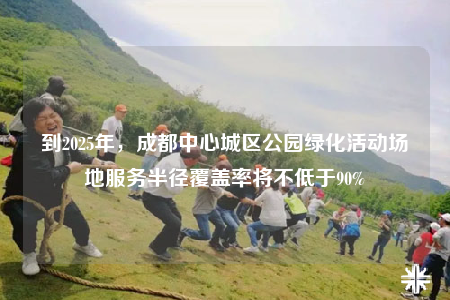 到2025年，成都中心城區(qū)公園綠化活動場地服務(wù)半徑覆蓋率將不低于90%