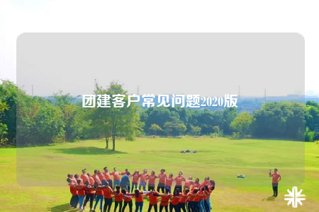 團(tuán)建客戶常見問題2020版