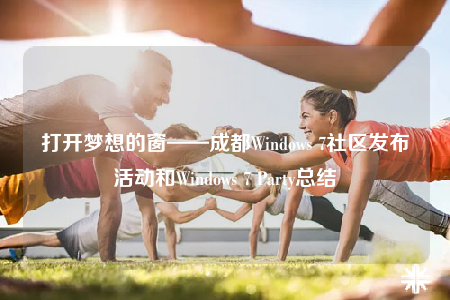 打開(kāi)夢(mèng)想的窗——成都Windows 7社區(qū)發(fā)布活動(dòng)和Windows 7 Party總結(jié)