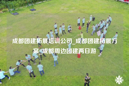 成都團(tuán)建拓展培訓(xùn)公司_成都團(tuán)建拓展方案_成都周邊團(tuán)建兩日游