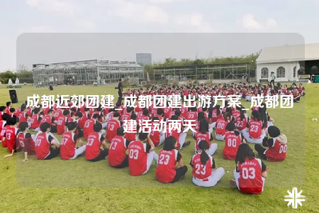 成都近郊團建_成都團建出游方案_成都團建活動兩天