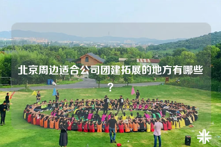 北京周邊適合公司團(tuán)建拓展的地方有哪些？