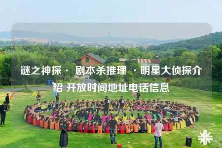 謎之神探· 劇本殺推理 ·明星大偵探介紹 開放時(shí)間地址電話信息