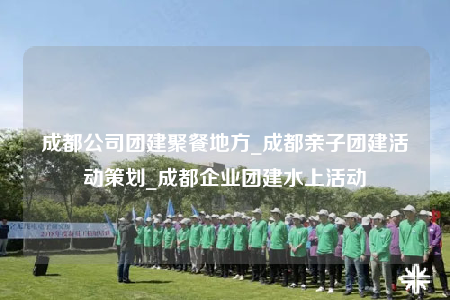 成都公司團(tuán)建聚餐地方_成都親子團(tuán)建活動策劃_成都企業(yè)團(tuán)建水上活動