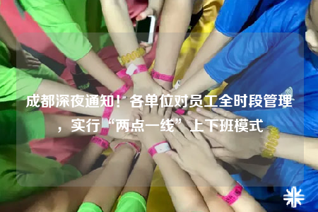 成都深夜通知！各單位對(duì)員工全時(shí)段管理，實(shí)行“兩點(diǎn)一線”上下班模式
