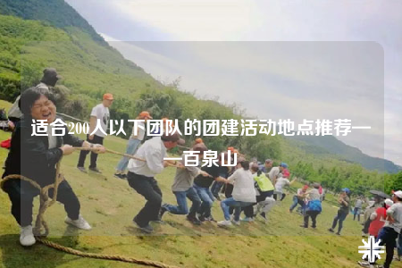 適合200人以下團(tuán)隊(duì)的團(tuán)建活動(dòng)地點(diǎn)推薦——百泉山