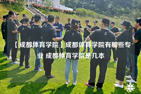 【成都體育學(xué)院】成都體育學(xué)院有那些專業(yè) 成都體育學(xué)院是幾本