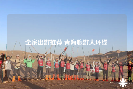 全家出游推薦 青海旅游大環(huán)線(xiàn)