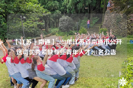 【江蘇｜南通】2023年江蘇省南通市公開選調(diào)優(yōu)秀緊缺專業(yè)青年人才291名公告