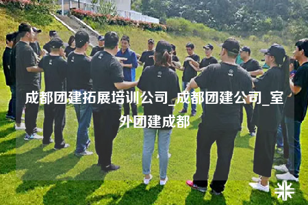 成都團(tuán)建拓展培訓(xùn)公司_成都團(tuán)建公司_室外團(tuán)建成都
