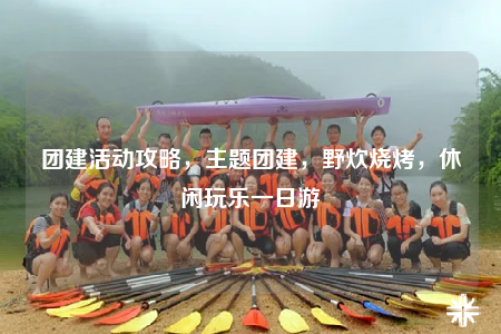 團(tuán)建活動(dòng)攻略，主題團(tuán)建，野炊燒烤，休閑玩樂一日游