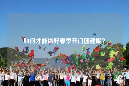 如何才能做好春季開門團(tuán)建呢？