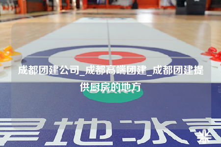 成都團建公司_成都高端團建_成都團建提供廚房的地方