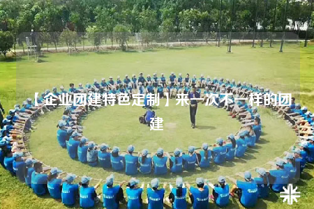 【企業(yè)團(tuán)建特色定制】來(lái)一次不一樣的團(tuán)建