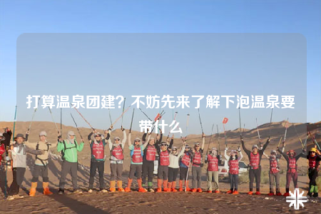 打算溫泉團(tuán)建？不妨先來(lái)了解下泡溫泉要帶什么