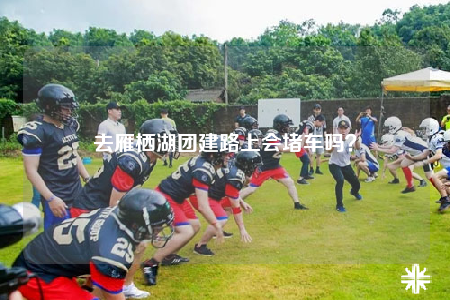 去雁棲湖團(tuán)建路上會(huì)堵車嗎？